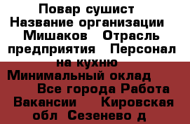 Повар-сушист › Название организации ­ Мишаков › Отрасль предприятия ­ Персонал на кухню › Минимальный оклад ­ 35 000 - Все города Работа » Вакансии   . Кировская обл.,Сезенево д.